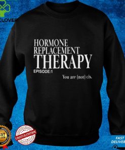 Hormone Replacement Therapy Episode 1 You Are Not Cis Women T Shirt