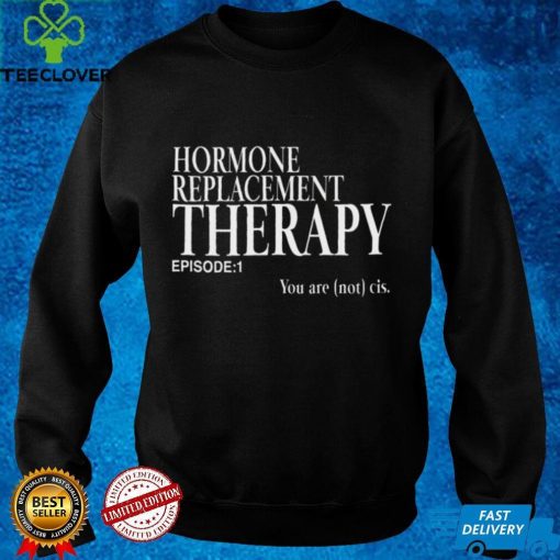 Hormone Replacement Therapy Episode 1 You Are Not Cis Women T Shirt