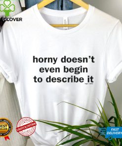 Horny Doesn’t Even Begin To Describe It Shirt