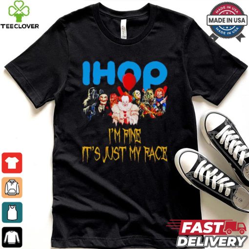 Horror movies Ihop I’m fine it’s just my face Halloween shirt