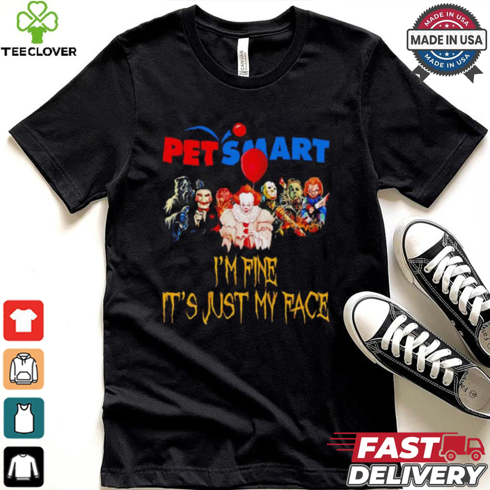 Horror movies Pet Smart I’m fine it’s just my face Halloween shirt Horror movies Pet Smart I’m fine it’s just my face Halloween shirt