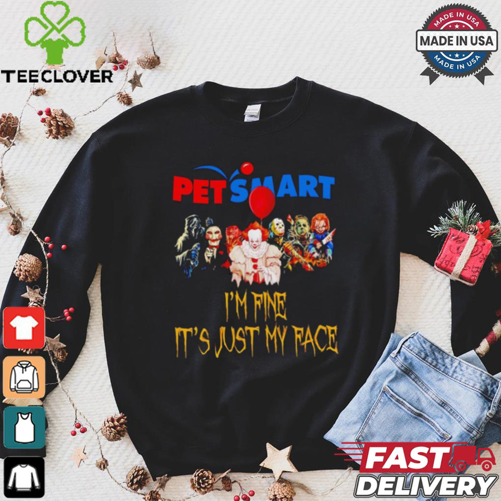 Horror movies Pet Smart I’m fine it’s just my face Halloween shirt Horror movies Pet Smart I’m fine it’s just my face Halloween shirt