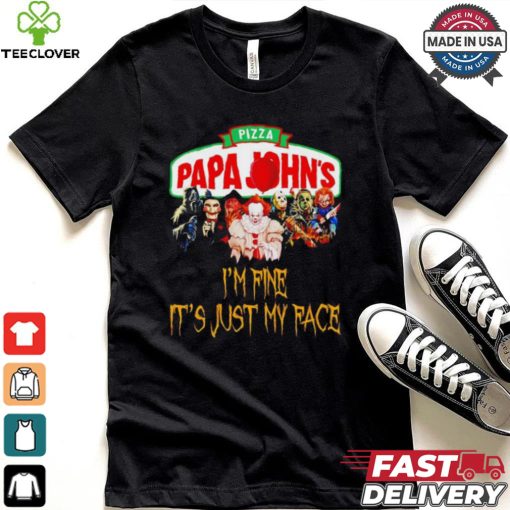 Horror movies Pizza Papa John’s I’m fine it’s just my face Halloween shirt