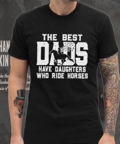 Horse Father’s Day The Best Dads Have Daughters Who Ride Horses shirt