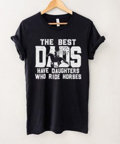 Horse Father’s Day The Best Dads Have Daughters Who Ride Horses hoodie, sweater, longsleeve, shirt v-neck, t-shirt