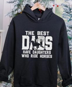 Horse Father’s Day The Best Dads Have Daughters Who Ride Horses hoodie, sweater, longsleeve, shirt v-neck, t-shirt