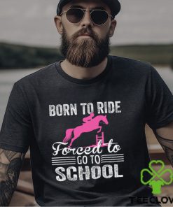 Horse Jumping T shirt, Born To Ride Forced To Go To School, Back To School Gift For Horse Jumping Lovers, Horse Tees 3 Horse Jumping T shirt, Born To Ride Forced To Go To School, Back To School Gift For Horse Jumping Lovers, Horse Tees