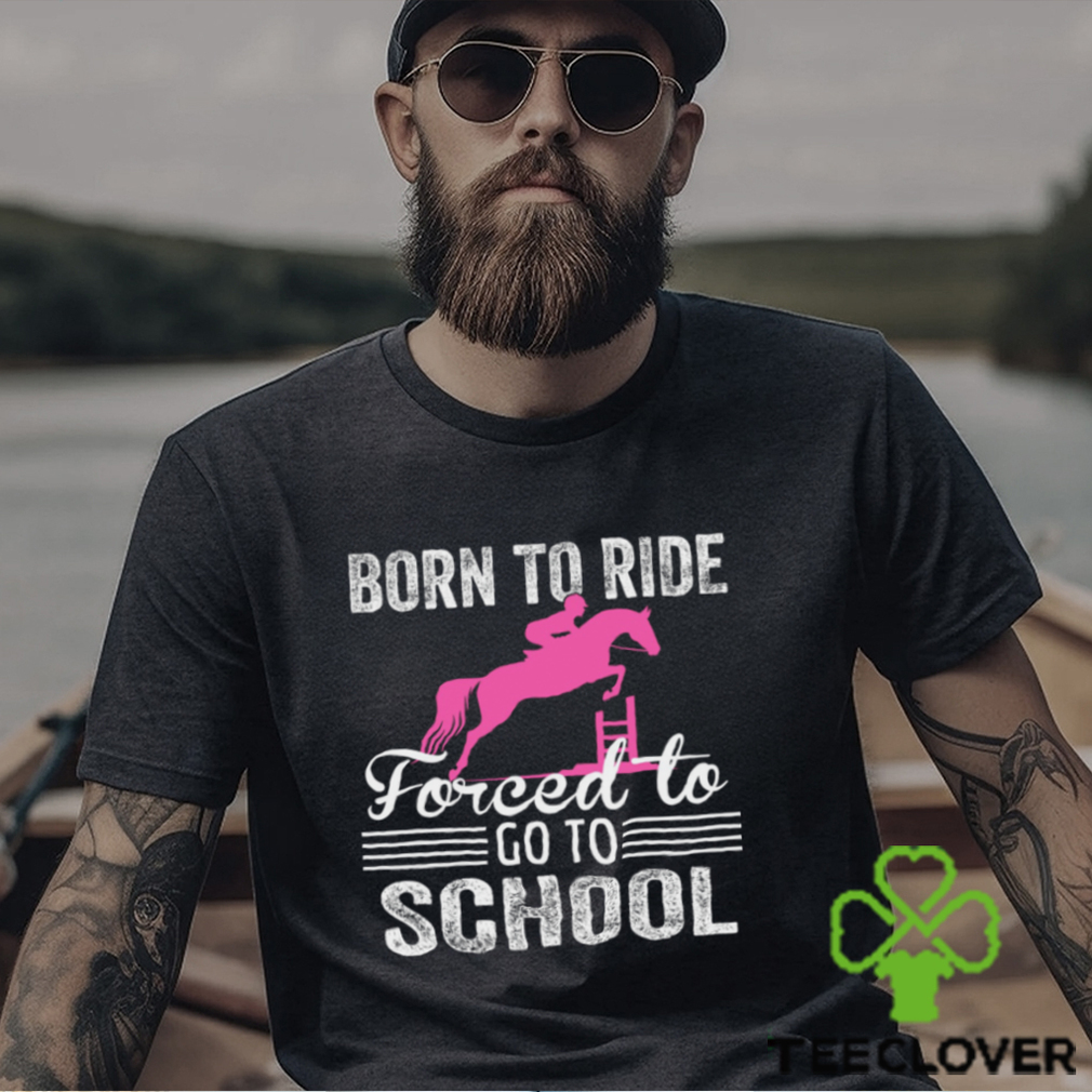 Horse Jumping T shirt, Born To Ride Forced To Go To School, Back To School Gift For Horse Jumping Lovers, Horse Tees Horse Jumping T shirt, Born To Ride Forced To Go To School, Back To School Gift For Horse Jumping Lovers, Horse Tees