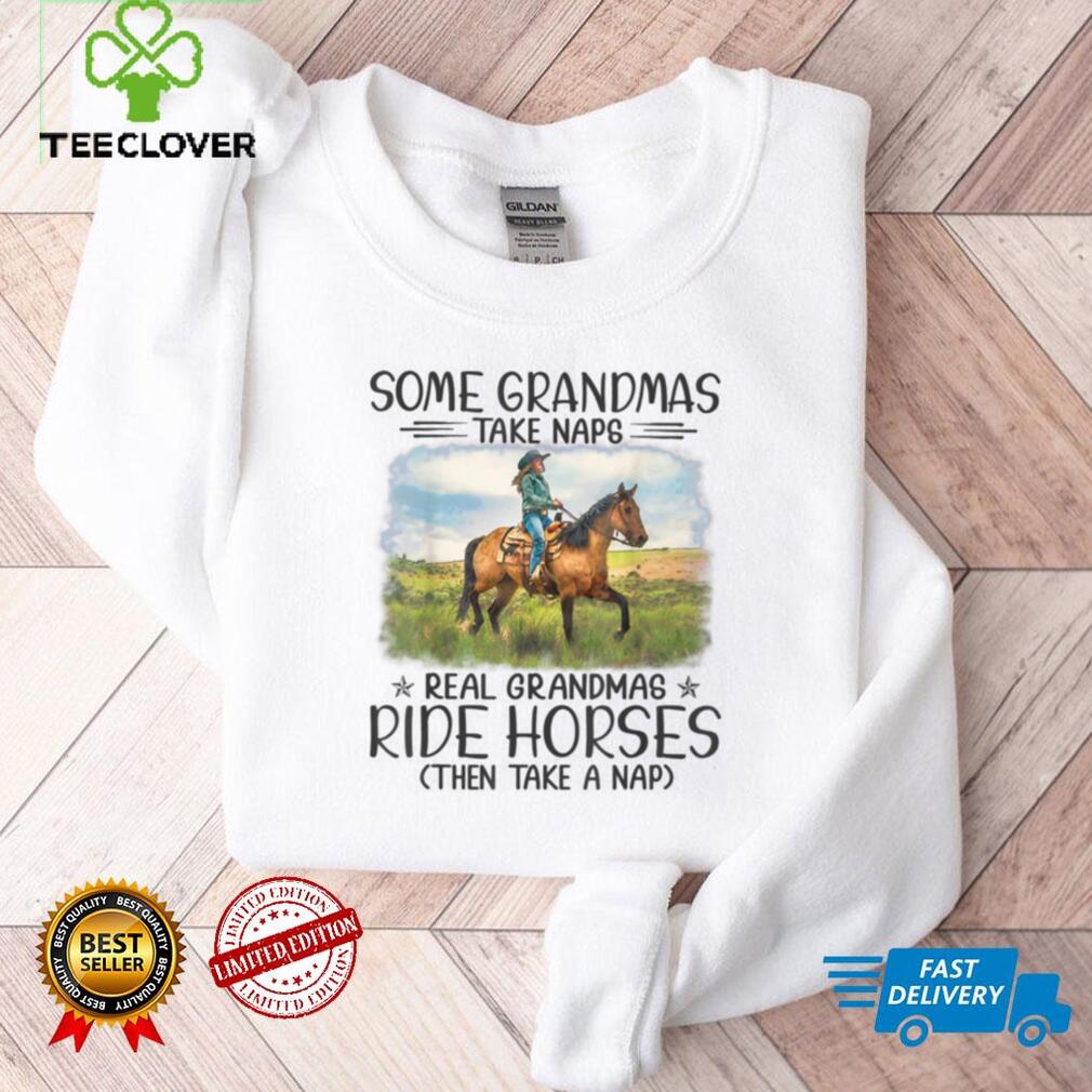 Horse   Some Grandmas Take Naps Real Grandmas Ride Horses T Shirt