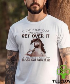 Horse T shirt, Let Me Pour You A Tall Glass Of Get Over It So You Can Suck It Up Gift For Horse Lovers, Horse Riders, Equestrians