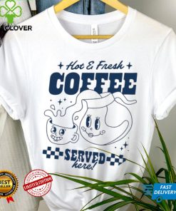 Hot and Fresh Coffee served here shirt