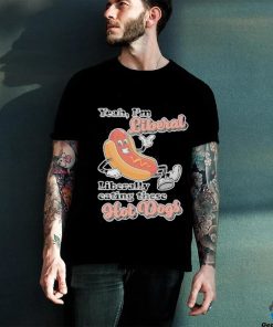 Hot dog Yeah I’m Liberal Liberally Eating These Hot Dogs Shirt