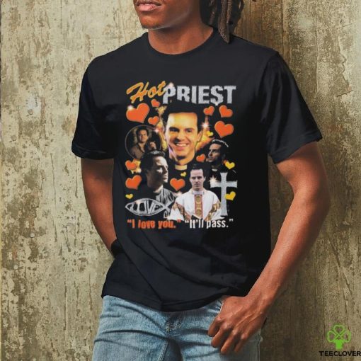Hot priest I love you it’ll pass 2024 hoodie, sweater, longsleeve, shirt v-neck, t-shirt