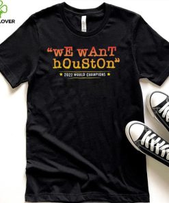 Houston Astros We Want Houston 2022 World Series Champions Shirt