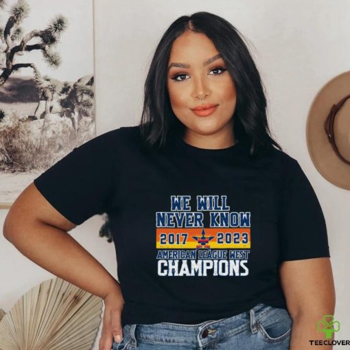 Houston Astros We Will never Know American League West Champions 2017 2023 Shirt