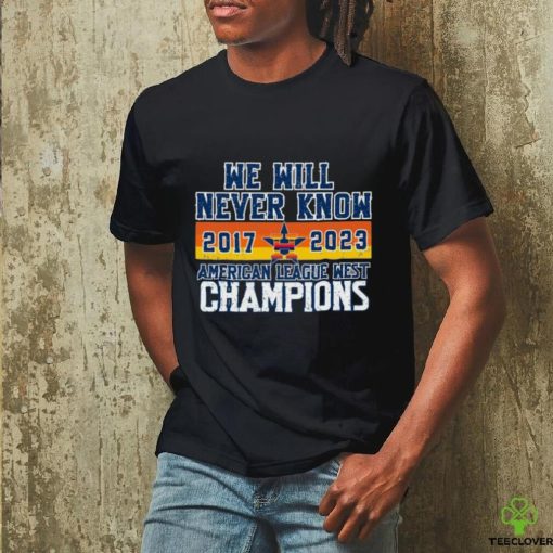 Houston Astros We Will never Know American League West Champions 2017 2023 Shirt