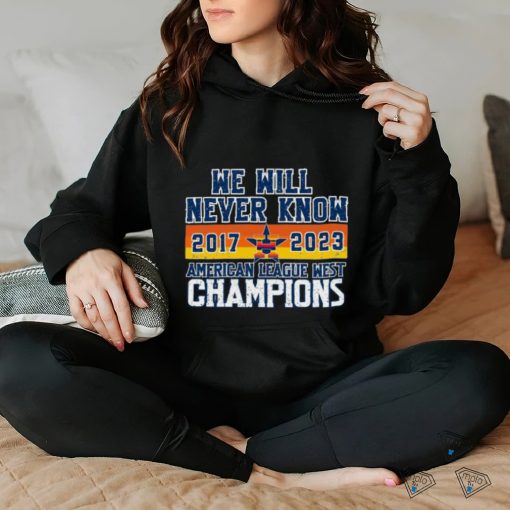Houston Astros We Will never Know American League West Champions 2017 2023 Shirt