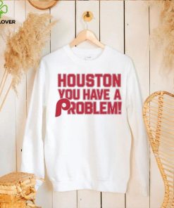 Houston Astros You Have A Problem Philadelphia Phillies Shirt