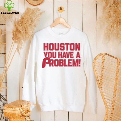 Houston Astros You Have A Problem Philadelphia Phillies Shirt