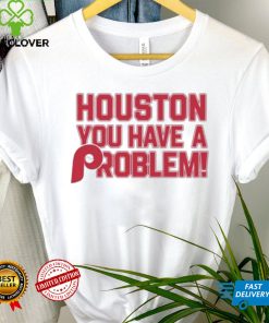 Houston Astros You Have A Problem Philadelphia Phillies Shirt