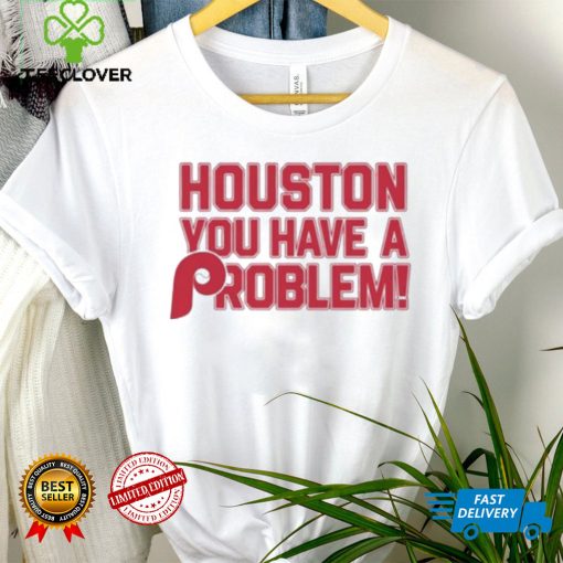 Houston Astros You Have A Problem Philadelphia Phillies Shirt