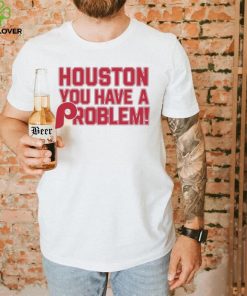 Houston Astros You Have A Problem Philadelphia Phillies Shirt