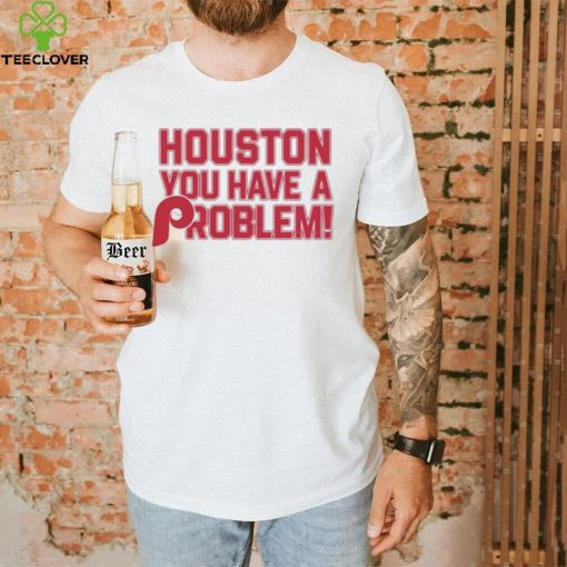 Houston Astros You Have A Problem Philadelphia Phillies Shirt