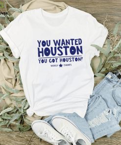 Houston Astros you wanted Houston you got Houston World Champs hoodie, sweater, longsleeve, shirt v-neck, t-shirt