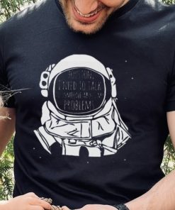 Houston I Need To talk To Someone Nasa T Shirt