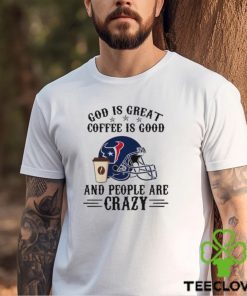 Houston Texans God is Great Coffee is Good And People Are Crazy Football NFL Shirt