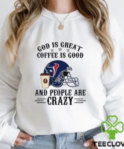 Houston Texans God is Great Coffee is Good And People Are Crazy Football NFL Shirt