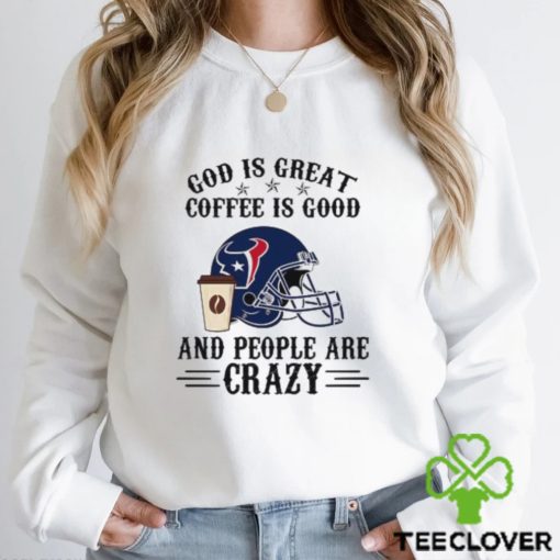 Houston Texans God is Great Coffee is Good And People Are Crazy Football NFL Shirt
