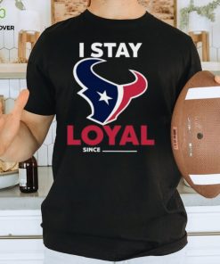 Houston Texans I Stay Loyal Since Personalized Shirt