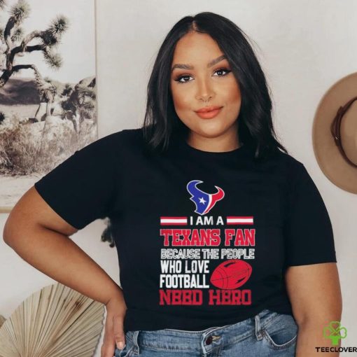 Houston Texans fan because the people who love Football need hero T shirt