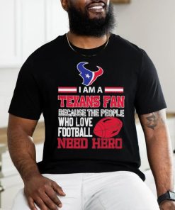 Houston Texans fan because the people who love Football need hero T shirt