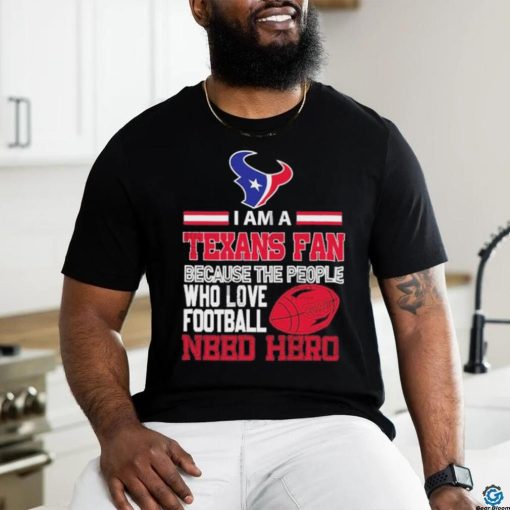 Houston Texans fan because the people who love Football need hero T shirt