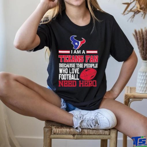 Houston Texans fan because the people who love Football need hero T shirt