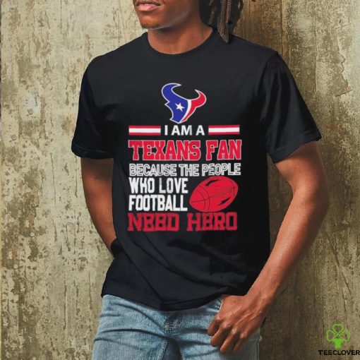 Houston Texans fan because the people who love Football need hero T shirt