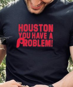 Houston You Have A Problem Shirt Philadelphia Phillies - Teeclover