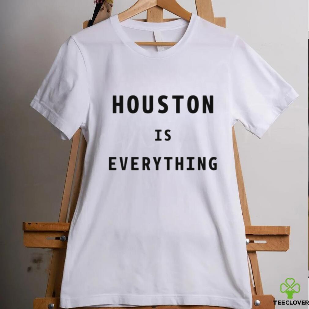 Houston is everything shirt Houston is everything shirt