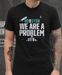 Houston we are a problem 2023 shirt