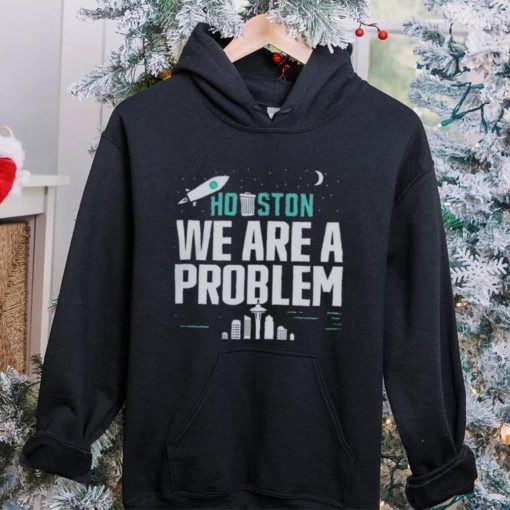 Houston we are a problem 2023 hoodie, sweater, longsleeve, shirt v-neck, t-shirt