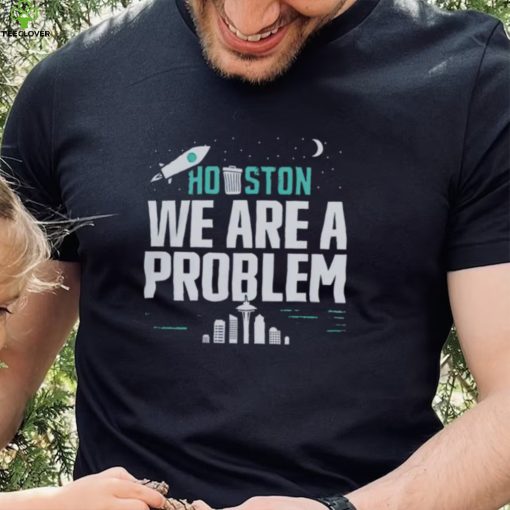 Houston we are a problem 2023 hoodie, sweater, longsleeve, shirt v-neck, t-shirt