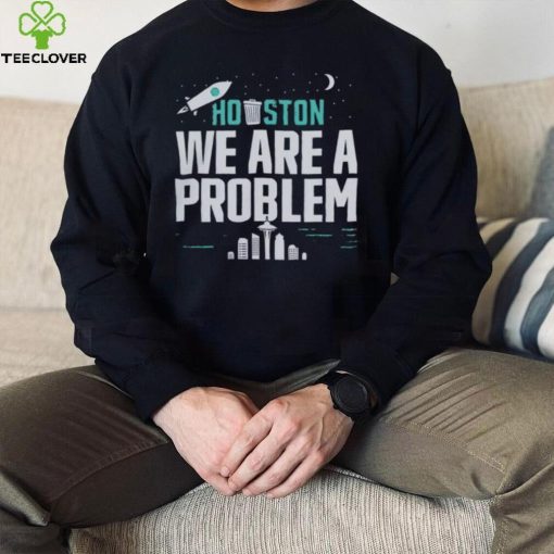 Houston we are a problem 2023 hoodie, sweater, longsleeve, shirt v-neck, t-shirt