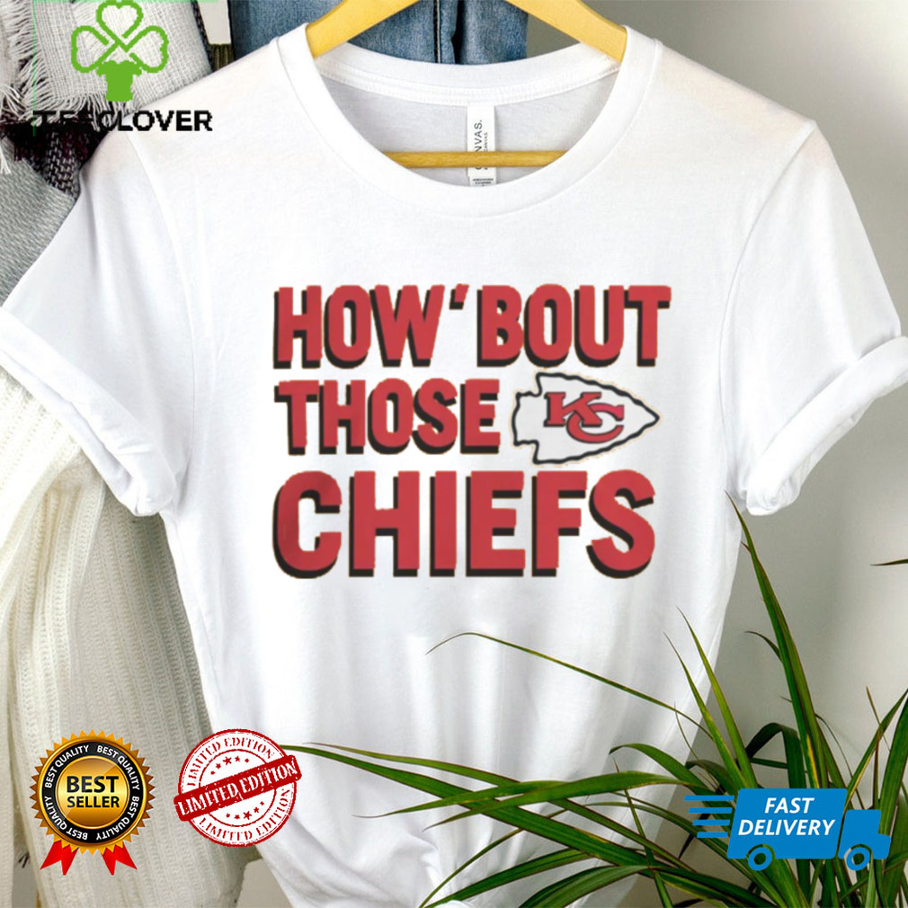 How Bout Those Kansas City Chiefs Shirt How Bout Those Kansas City Chiefs Shirt