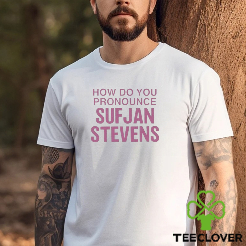 How Do You Pronounce Sufjan Stevens Shirt How Do You Pronounce Sufjan Stevens Shirt