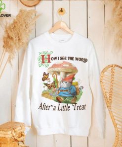 How I See The World After A Little Treat T Shirt