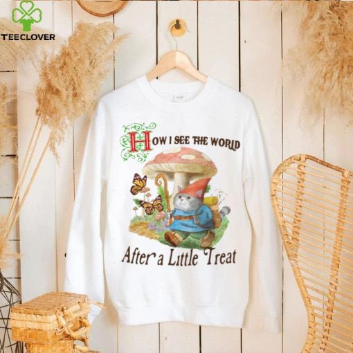 How I See The World After A Little Treat T Shirt