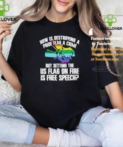 How Is Destroying A Pride Flag A Crime But Setting The Us Flag On Fire Shirt