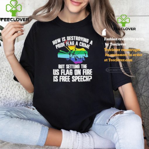 How Is Destroying A Pride Flag A Crime But Setting The Us Flag On Fire Shirt